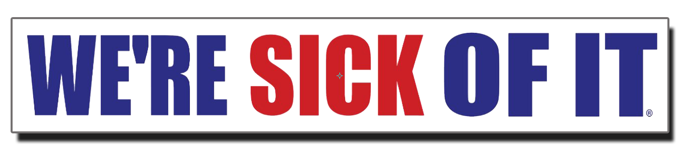 We're Sick Of It Bumper Sticker