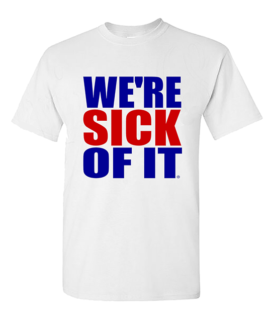 We're Sick Of It T-Shirt